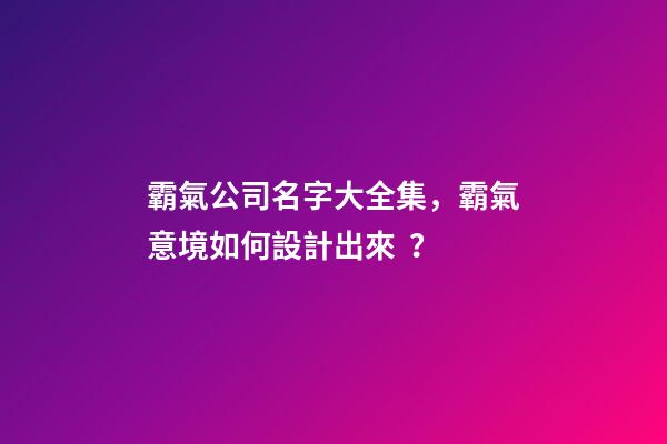 霸氣公司名字大全集，霸氣意境如何設計出來？